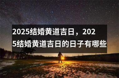 2025结婚黄道吉日，2025结婚黄道吉日的日子有哪些