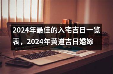 2024年最佳的入宅吉日一览表，2024年黄道吉日婚嫁