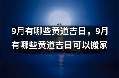 9月有哪些黄道吉日，9月有哪些黄道吉日可以搬家