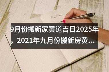 9月份搬新家黄道吉日2025年，2021年九月份搬新房黄道吉日