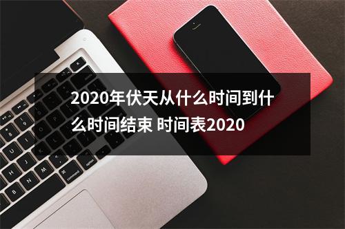 <h3>2020年伏天从什么时间到什么时间结束时间表2020