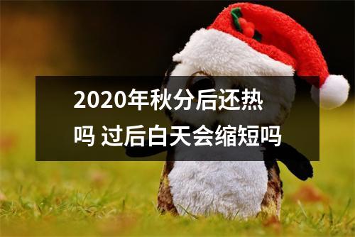 <h3>2025年秋分后还热吗过后白天会缩短吗