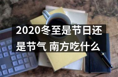 2025冬至是节日还是节气 南方吃什么