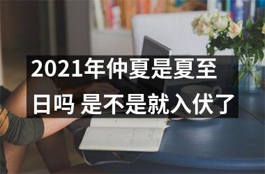 2025年仲夏是夏至日吗 是不是就入伏了