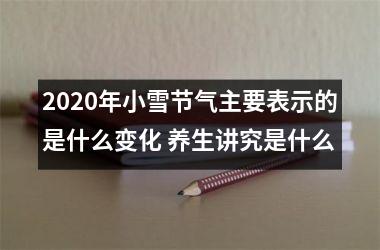 <h3>2025年小雪节气主要表示的是什么变化 养生讲究是什么