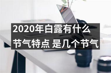 2025年白露有什么节气特点 是几个节气