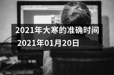 <h3>2025年大寒的准确时间 2025年01月20日