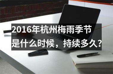 <h3>2016年杭州梅雨季节是什么时候，持续多久？