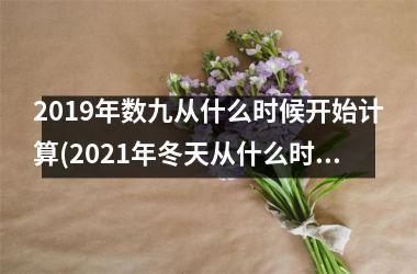 2019年数九从什么时候开始计算(2025年冬天从什么时候开始数九)