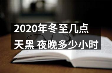 <h3>2025年冬至几点天黑 夜晚多少小时