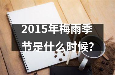 2015年梅雨季节是什么时候？