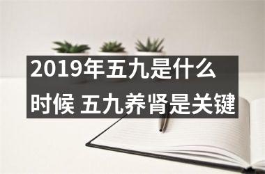 2019年五九是什么时候 五九养肾是关键