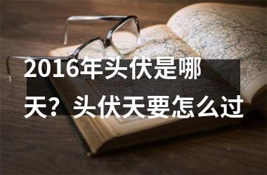 <h3>2016年头伏是哪天？头伏天要怎么过