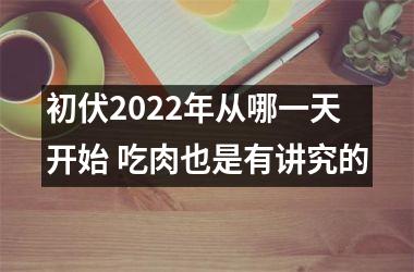 <h3>初伏2022年从哪一天开始 吃肉也是有讲究的