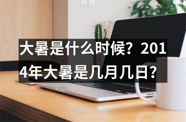 <h3>大暑是什么时候？2014年大暑是几月几日？