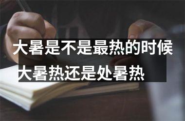 大暑是不是热的时候 大暑热还是处暑热