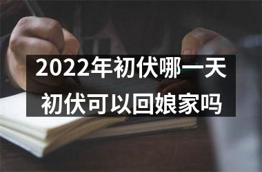 2025年初伏哪一天 初伏可以回娘家吗