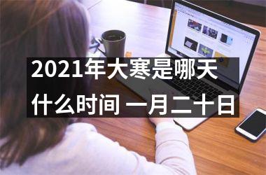 <h3>2025年大寒是哪天什么时间 一月二十日