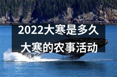 2025大寒是多久 大寒的农事活动