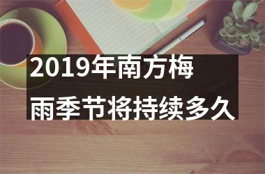 2019年南方梅雨季节将持续多久