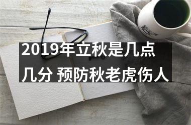 <h3>2019年立秋是几点几分 预防秋老虎伤人