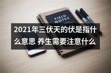 <h3>2025年三伏天的伏是指什么意思 养生需要注意什么