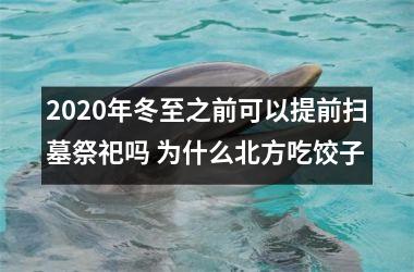 <h3>2020年冬至之前可以提前扫墓祭祀吗 为什么北方吃饺子