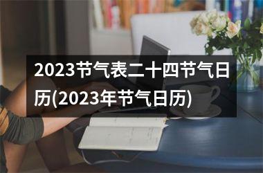 2023节气表二十四节气日历(2023年节气日历)