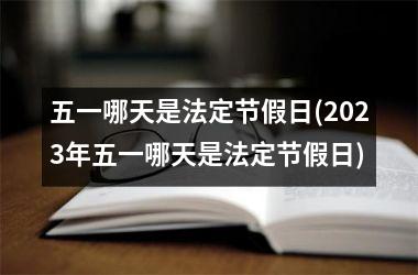 五一哪天是法定节假日(2025年五一哪天是法定节假日)