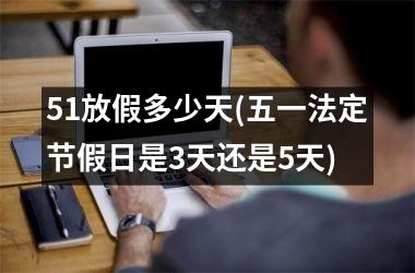 51放假多少天(五一法定节假日是3天还是5天)