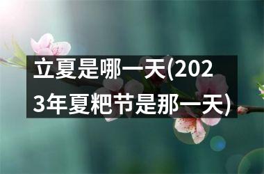 <h3>立夏是哪一天(2025年夏粑节是那一天)