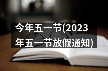 <h3>今年五一节(2023年五一节放假通知)