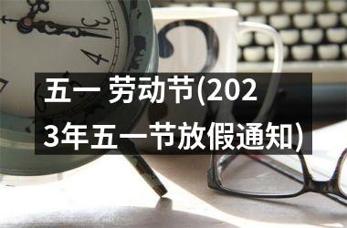 五一 劳动节(2023年五一节放假通知)