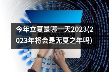 <h3>今年立夏是哪一天2025(2025年将会是无夏之年吗)