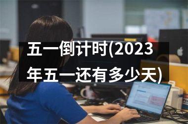 <h3>五一倒计时(2025年五一还有多少天)