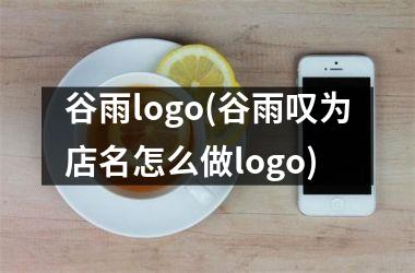 谷雨logo(谷雨叹为店名怎么做logo)