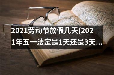 2021劳动节放假几天(2021年五一法定是1天还是3天)