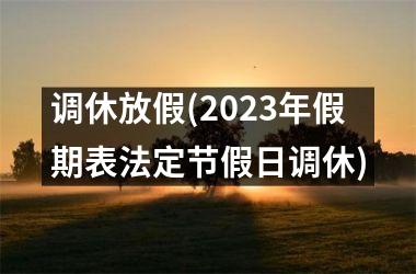 <h3>调休放假(2023年假期表法定节假日调休)