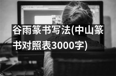 <h3>谷雨篆书写法(中山篆书对照表3000字)