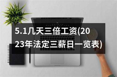 <h3>5.1几天三倍工资(2025年法定三薪日一览表)