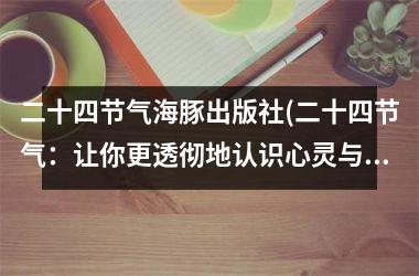 <h3>二十四节气海豚出版社(二十四节气：让你更透彻地认识心灵与自然的奥秘)