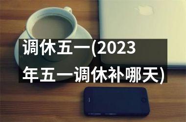 <h3>调休五一(2025年五一调休补哪天)