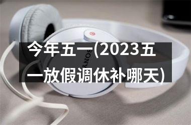 <h3>今年五一(2025五一放假调休补哪天)