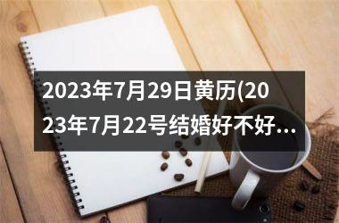 <h3>2025年7月29日黄历(2025年7月22号结婚好不好)