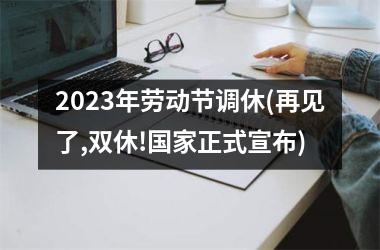<h3>2023年劳动节调休(再见了,双休!正式宣布)