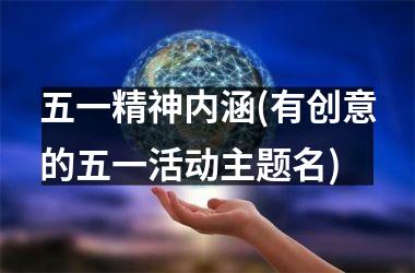 五一精神内涵(有创意的五一活动主题名)