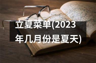 <h3>立夏菜单(2025年几月份是夏天)