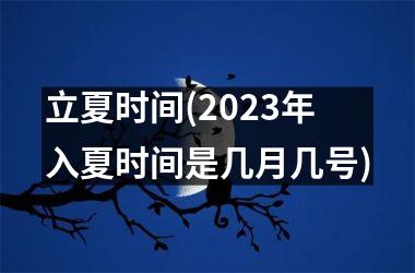 <h3>立夏时间(2025年入夏时间是几月几号)