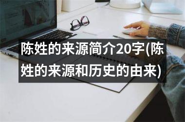 <h3>陈姓的来源简介20字(陈姓的来源和历史的由来)