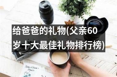 给爸爸的礼物(父亲60岁十大佳礼物排行榜)